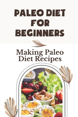 Paleo Diet For Beginners: Making Paleo Diet Recipes: Autoimmune Modified Paleo Diet By Cecil Bispham Cover Image