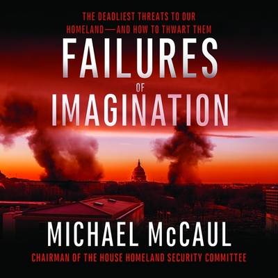 Failures of Imagination Lib/E: The Deadliest Threats to Our Homeland--And How to Thwart Them By Michael McCaul, Jonathan Yen (Read by) Cover Image