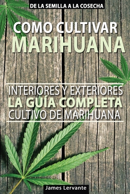 Cómo Cultivar Marihuana - La Guía Completa - Interiores y Exteriores - Cultivo de Marihuana para Principiantes Cover Image
