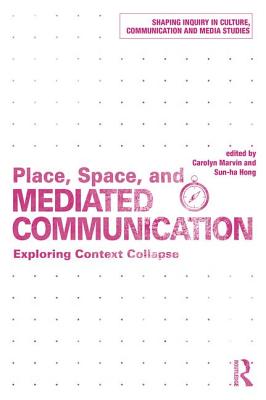 Place, Space, and Mediated Communication: Exploring Context Collapse (Shaping Inquiry in Culture)