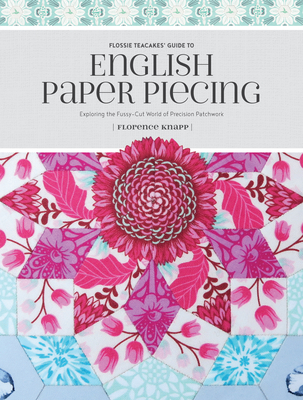Flossie Teacakes' Guide to English Paper Piecing: Exploring the Fussy-Cut World of Precision Patchwork Cover Image