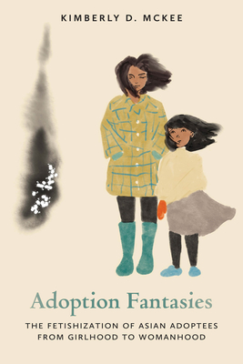 Adoption Fantasies: The Fetishization of Asian Adoptees from Girlhood to Womanhood (Formations: Adoption, Kinship, and Culture)