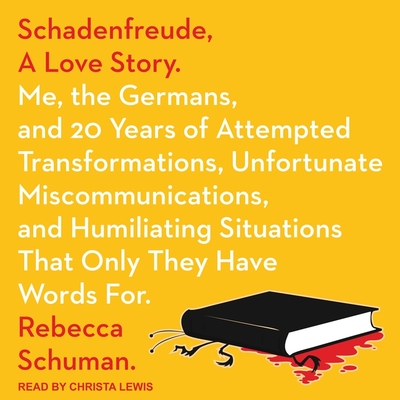 Schadenfreude, a Love Story: Me, the Germans, and 20 Years of Attempted Transformations, Unfortunate Miscommunications, and Humiliating Situations By Rebecca Schuman, Christa Lewis (Read by) Cover Image