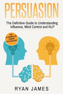 Persuasion: The Definitive Guide to Understanding Influence, Mindcontrol and NLP By Ryan James Cover Image