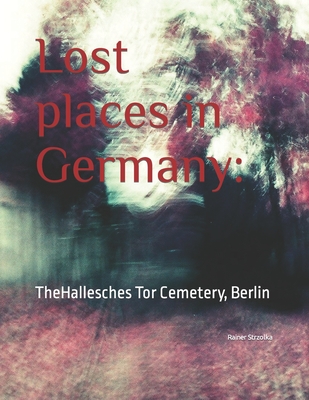 Lost places in Germany: : TheHallesches Tor Cemetery, Berlin (The Lost Place Library. Galerie F)