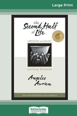 The Second Half of Life: Opening the Eight Gates of Wisdom (16pt Large Print Edition) By Angeles Arrien Cover Image