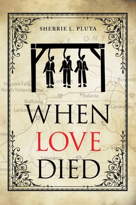 When Love Died: The True Story of the Brutal Murder of a War of 1812 Hero that Involved Greed, Lies and Treachery Cover Image