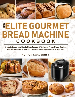 The Elite Gourmet Bread Machine Cookbook: A Magic Bread Machine to Make Fragrant, Tasty and Fresh Bread Recipes for Any Occasion, Breakfast, Dessert, By Hutton Karvennet Cover Image