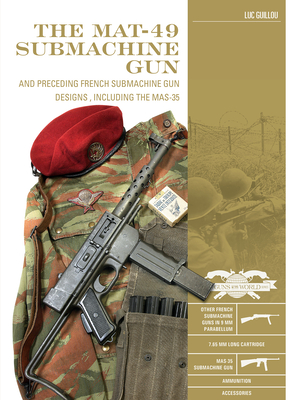 The Mat-49 Submachine Gun: And Preceding French Submachine Gun Designs, Including the Mas-35 (Classic Guns of the World #12) Cover Image
