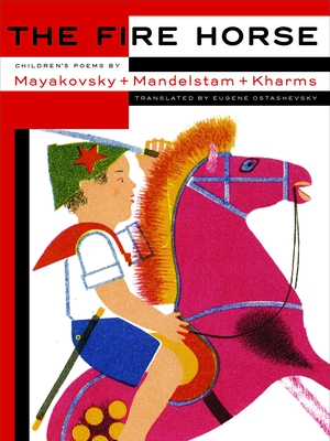 The Fire Horse: Children's Poems by Vladimir Mayakovsky, Osip Mandelstam and Daniil Kharms By Eugene Ostashevsky (Translated by) Cover Image