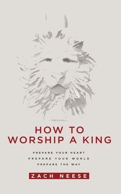 How to Worship a King: Prepare Your Heart. Prepare Your World. Prepare the Way. Cover Image