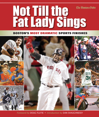 Not Till the Fat Lady Sings: Boston: Boston's Most Dramatic Sports Finishes By The Boston Globe Cover Image