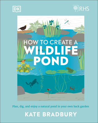 RHS How to Create a Wildlife Pond: Plan, Dig, and Enjoy a Natural Pond in Your Own Back Garden in your own back garden By Kate Bradbury Cover Image