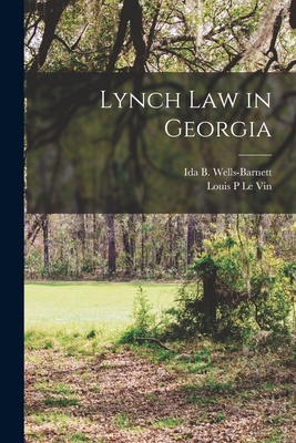 Lynch Law in Georgia By Ida B. 1862-1931 Wells-Barnett (Created by), Louis P. Le Vin (Created by) Cover Image