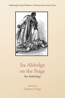 IRA Aldridge on the Stage: An Anthology (Edinburgh Critical Editions of Nineteenth-Century Texts)