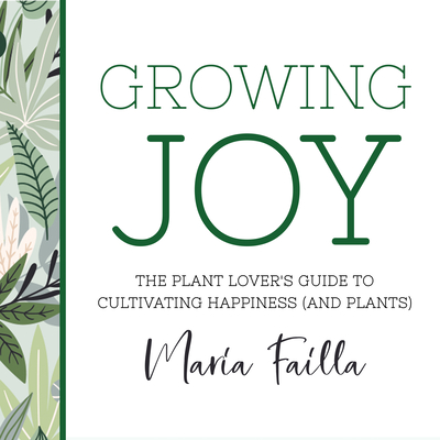 Growing Joy: The Plant Lover's Guide to Cultivating Happiness (and Plants) By Maria Failla, Maria Failla (Read by) Cover Image