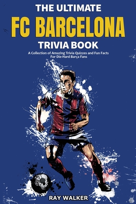 The Ultimate FC Barcelona Trivia Book: A Collection of Amazing Trivia Quizzes and Fun Facts For Die-Hard Barca Fans Cover Image