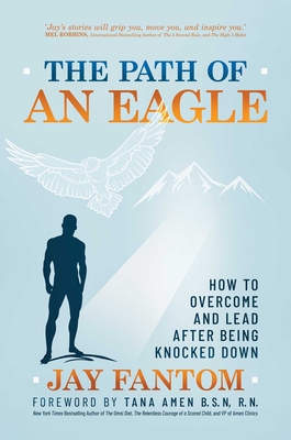 The  Path of an Eagle: How to Overcome and Lead After Being Knocked Down By Jay Fantom, Tana Amen, B.S.N, R.N. (Foreword by) Cover Image