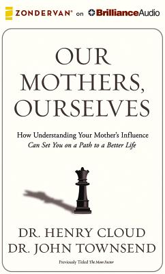 Our Mothers, Ourselves: How Understanding Your Mother's Influence Can Set You on a Path to a Better Life