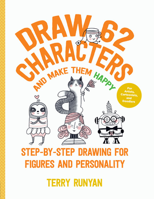 Draw 62 Characters and Make Them Happy: Step-by-Step Drawing for Figures and Personality - For Artists, Cartoonists, and Doodlers Cover Image