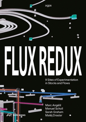 Flux Redux: 9 Sites of Experimentation in Stocks and Flows By Marc Angélil, Manuel Scholl, Sarah Graham, Matej Draslar Cover Image