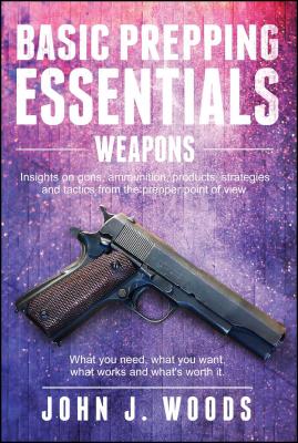 Basic Prepping Essentials: Weapons By John J. Woods, Monique Happy (Editor) Cover Image