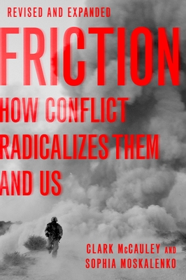 Friction: How Conflict Radicalizes Them and Us By Clark McCauley, Sophia Moskalenko Cover Image