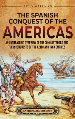 The Spanish Conquest of the Americas: An Enthralling Overview of the Conquistadors and Their Conquests of the Aztec and Inca Empires Cover Image