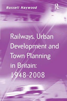 Railways, Urban Development and Town Planning in Britain: 1948-2008 (Transport and Mobility) Cover Image
