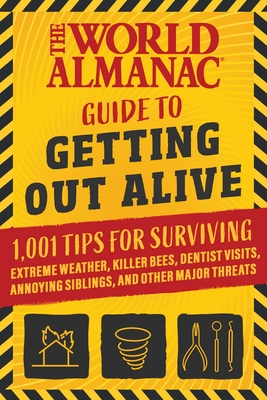 The World Almanac Guide to Getting Out Alive: 1,001 Tips for Surviving Extreme Weather, Killer Bees, Dentist Visits, Annoying Siblings, and Other Major Threats By World Almanac Cover Image
