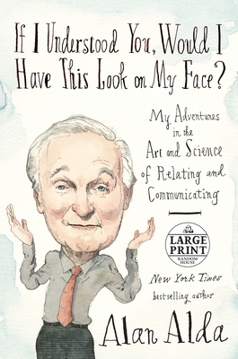 If I Understood You, Would I Have This Look on My Face?: My Adventures in the Art and Science of Relating and Communicating By Alan Alda Cover Image