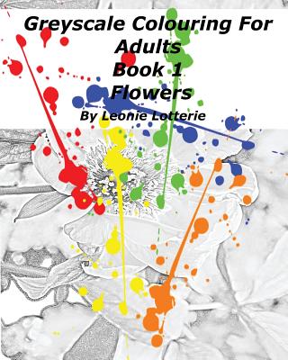 Greyscale Colouring For Adults: Flowers By Leonie Lotterie Cover Image