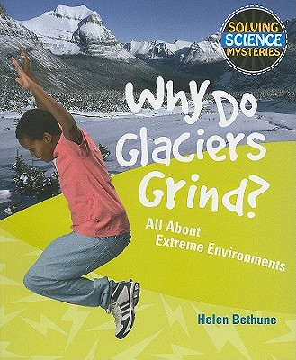 Why Do Glaciers Grind? (Solving Science Mysteries) By Helen Bethune Cover Image