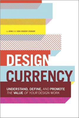 Design Currency: Understand, Define, and Promote the Value of Your Design Work Cover Image