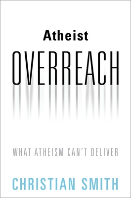 Atheist Overreach: What Atheism Can't Deliver By Christian Smith Cover Image