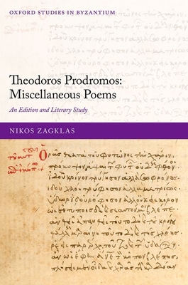 Theodoros Prodromos: Miscellaneous Poems: An Edition and Literary Study (Oxford Studies in Byzantium)