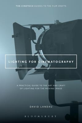 Lighting for Cinematography: A Practical Guide to the Art and Craft of Lighting for the Moving Image (Cinetech Guides to the Film Crafts) By David Landau Cover Image