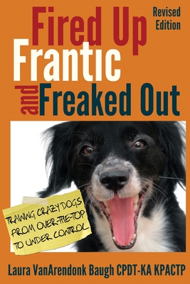 Fired Up, Frantic, and Freaked Out: Training Crazy Dogs from Over-The-Top to Under Control Cover Image