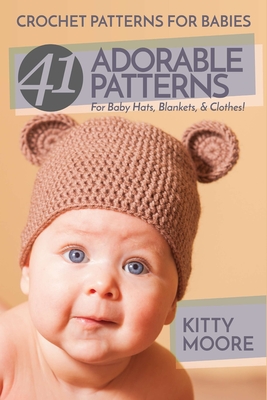 Crochet Patterns For Babies (2nd Edition): 41 Adorable Patterns For Baby Hats, Blankets, & Clothes! Cover Image