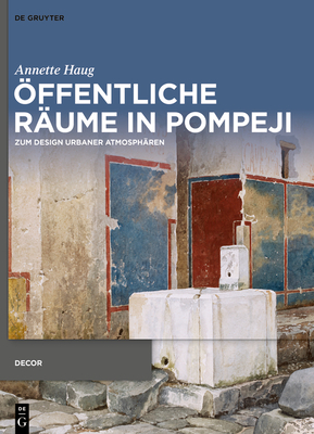 Öffentliche Räume in Pompeji: Zum Design Urbaner Atmosphären (Decorative Principles in Late Republican and Early Imperial Italy #5)