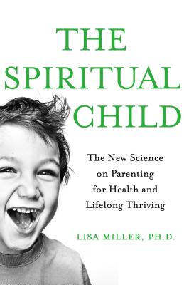 The Spiritual Child: The New Science on Parenting for Health and Lifelong Thriving By Dr. Lisa Miller Cover Image