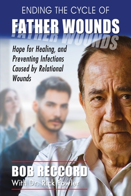 Ending the Cycle of Father Wounds: Hope for Healing, and Preventing Infections Caused by Relational Wounds