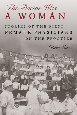 The Doctor Was a Woman: Stories of the First Female Physicians on the Frontier Cover Image
