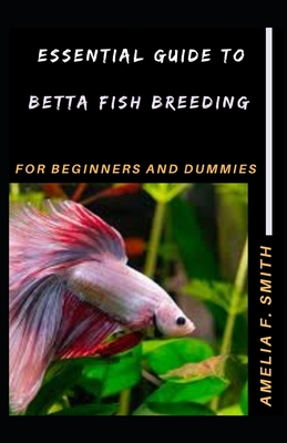 Essential Guide To Betta Fish Breeding For Beginners And Dummies  (Paperback)
