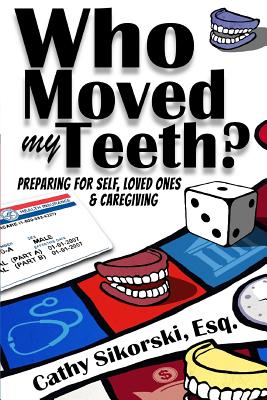 Who Moved My Teeth?: Preparing For Self, Loved Ones And Caregiving Cover Image