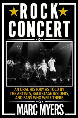 Rock Concert: An Oral History as Told by the Artists, Backstage Insiders, and Fans Who Were There Cover Image