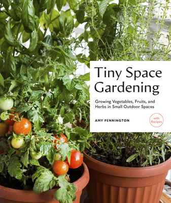 Tiny Space Gardening: Growing Vegetables, Fruits, and Herbs in Small Outdoor Spaces (with Recipes) By Amy Pennington Cover Image