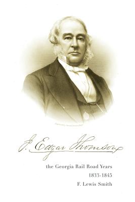 J. Edgar Thomson: The Georgia Rail Road Years, 1833 - 1845