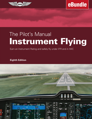 The Pilot's Manual: Instrument Flying: Earn an Instrument Rating and Safely Fly Under Ifr and in IMC (Ebundle) Cover Image