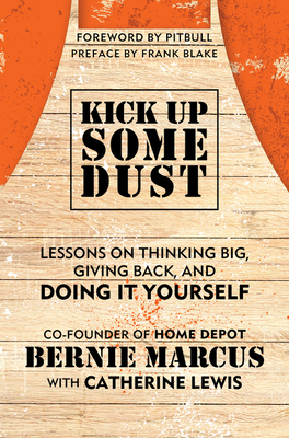 Kick Up Some Dust: Lessons on Thinking Big, Giving Back, and Doing It Yourself By Bernie Marcus Cover Image